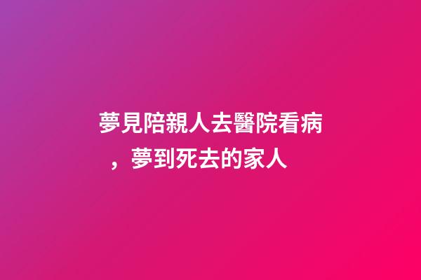 夢見陪親人去醫院看病，夢到死去的家人